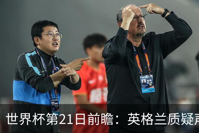世界杯第21日前瞻：英格兰质疑声中前行 美国力求打破恐欧魔咒