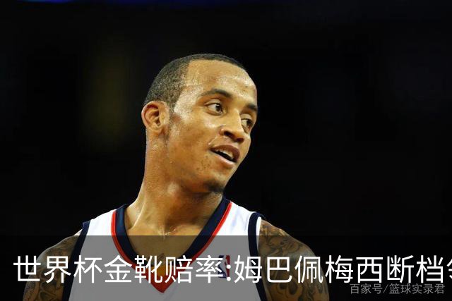 世界杯金靴赔率:姆巴佩梅西断档领先 C罗仅第8