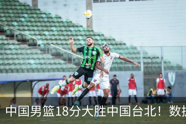 中国男篮18分大胜中国台北！数据 一清二楚，并非胡金秋，最大功勋竟是他