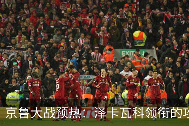 京鲁大战预热：泽卡瓦科领衔的攻击线全面爆发 国安各赛事三连胜