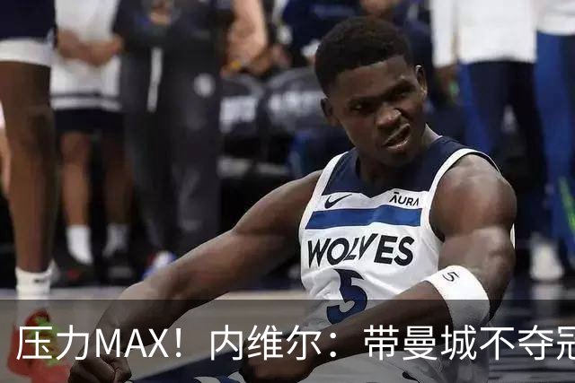 压力MAX！内维尔：带曼城不夺冠就无法接受，兵强马壮马帅得用好