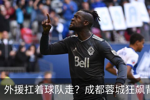 外援扛着球队走？成都蓉城狂飙背后，中国足球的遮羞布被撕得粉碎！