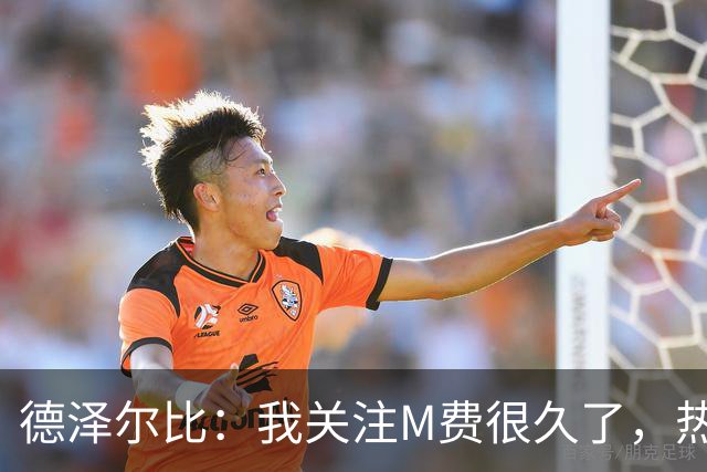德泽尔比：我关注M费很久了，热刺会很适合他继续成长