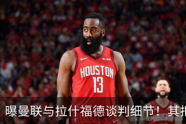 曝曼联与拉什福德谈判细节！其拒绝转会英超，拉爵被迫放弃签左翼