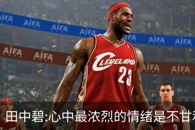 田中碧:心中最浓烈的情绪是不甘和愧疚 遗憾最终结果未能匹配付出