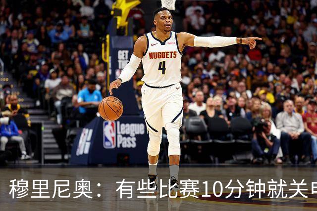 穆里尼奥：有些比赛10分钟就关电视 淘汰赛会认真的看