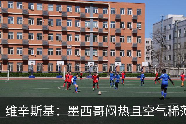 维辛斯基：墨西哥闷热且空气稀薄，上次经历还是去中国踢邀请赛时